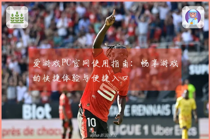 爱游戏PC官网使用指南：畅享游戏的快捷体验与便捷入口