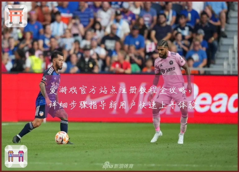 爱游戏官方站点注册教程全攻略，详细步骤指导新用户快速上手体验