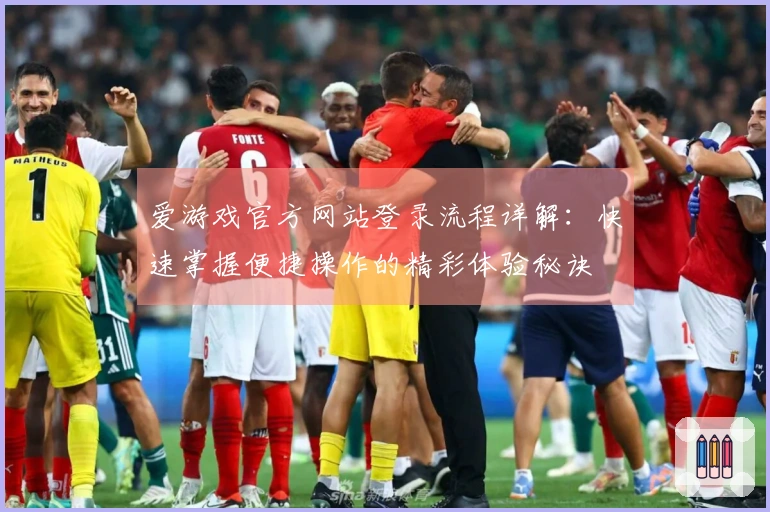 爱游戏官方网站登录流程详解:快速掌握便捷操作的精彩体验秘诀