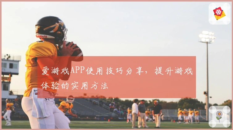 爱游戏APP使用技巧分享，提升游戏体验的实用方法