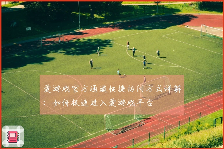 爱游戏官方通道快捷访问方式详解：如何极速进入爱游戏平台