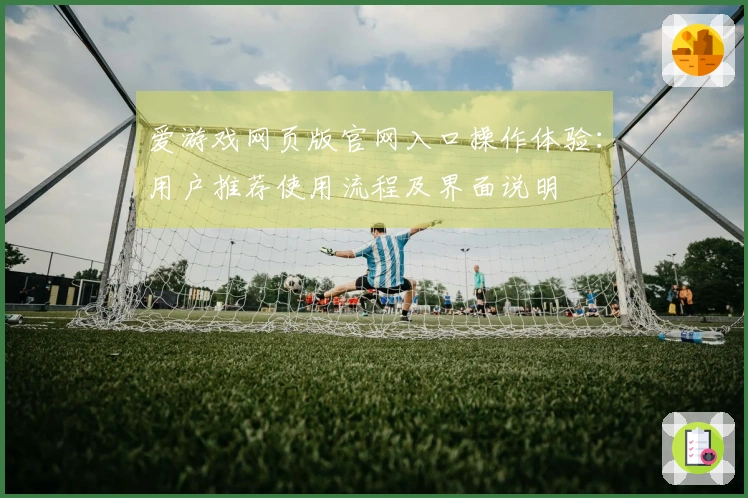 爱游戏网页版官网入口操作体验：用户推荐使用流程及界面说明