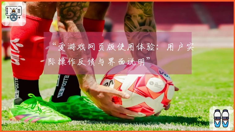 “爱游戏网页版使用体验：用户实际操作反馈与界面说明”