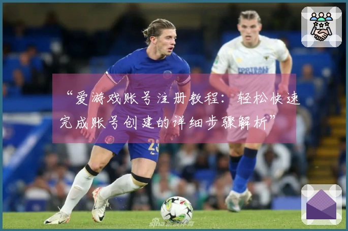 “爱游戏账号注册教程:轻松快速完成账号创建的详细步骤解析”