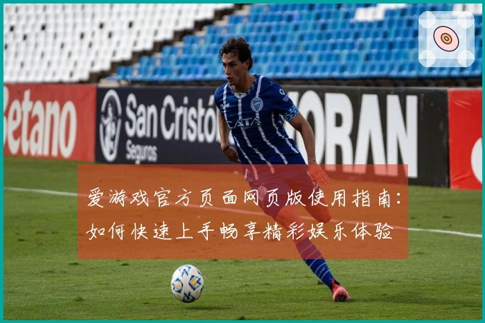 爱游戏官方页面网页版使用指南：如何快速上手畅享精彩娱乐体验