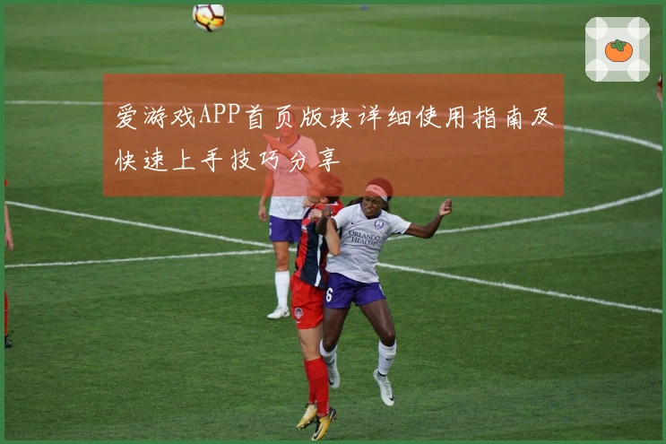 爱游戏APP首页版块详细使用指南及快速上手技巧分享