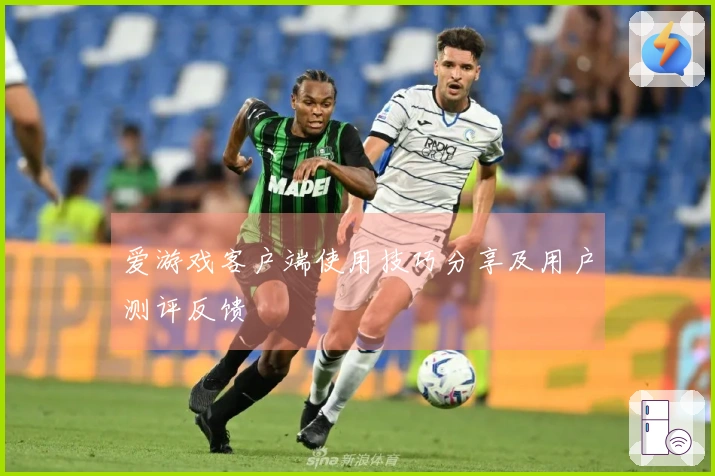 爱游戏客户端使用技巧分享及用户测评反馈