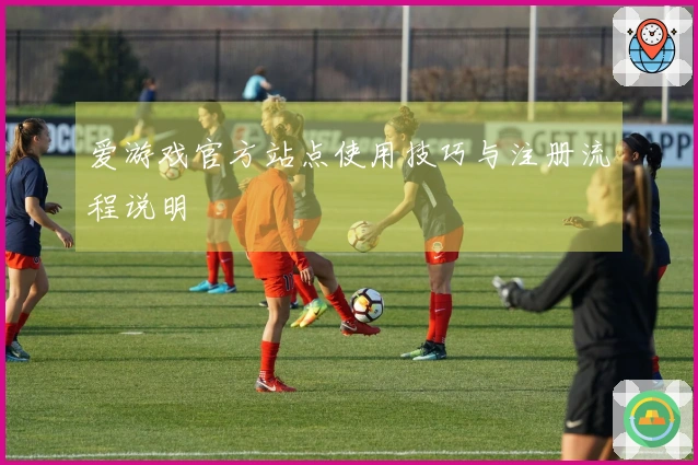 爱游戏官方站点使用技巧与注册流程说明