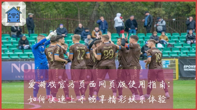 爱游戏官方页面网页版使用指南：如何快速上手畅享精彩娱乐体验