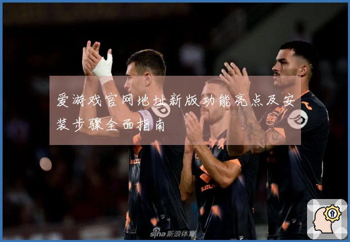 爱游戏官网地址新版功能亮点及安装步骤全面指南
