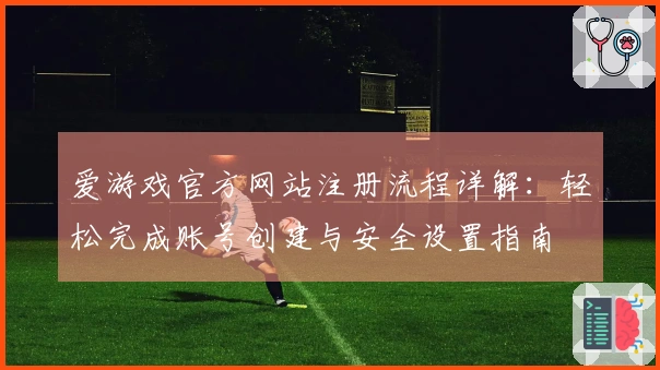 爱游戏官方网站注册流程详解:轻松完成账号创建与安全设置指南