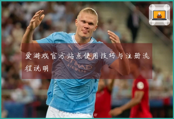 爱游戏官方站点使用技巧与注册流程说明