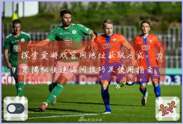 探索爱游戏官网地址获取方式，为您揭秘快速访问技巧及使用指南